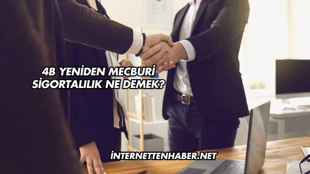 4B Yeniden Mecburi Sigortalılık Ne Demek?