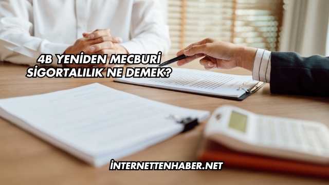 4B Yeniden Mecburi Sigortalılık Ne Demek?