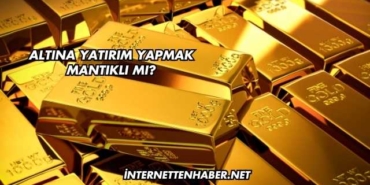 Altına Yatırım Yapmak Mantıklı mı?
