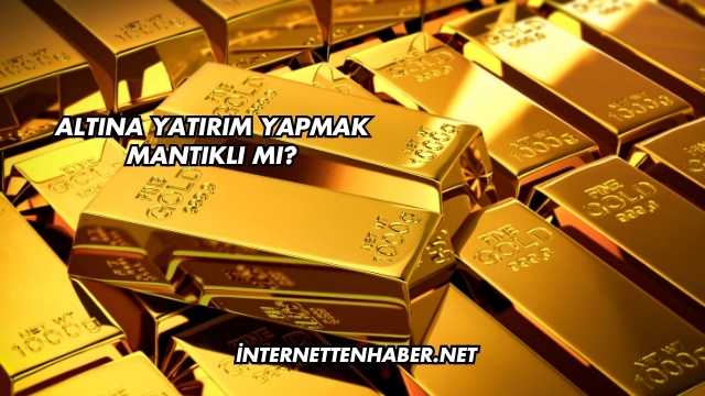Altına Yatırım Yapmak Mantıklı mı?