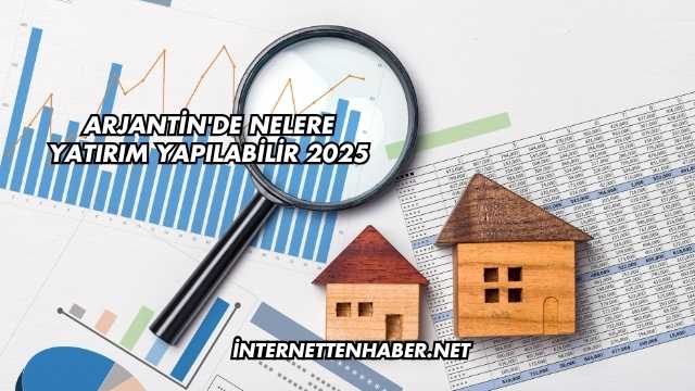 Arjantin'de Nelere Yatırım Yapılabilir 2025
