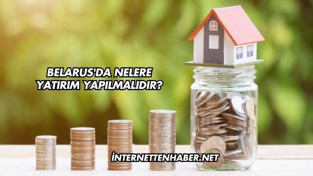 Belarus'da Nelere Yatırım Yapılmalıdır?