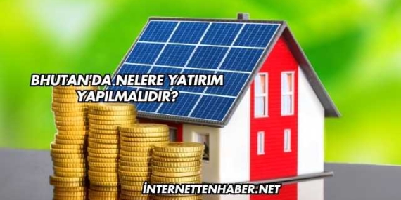 Bhutan'da Nelere Yatırım Yapılmalıdır?