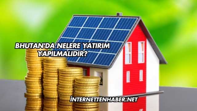 Bhutan'da Nelere Yatırım Yapılmalıdır?