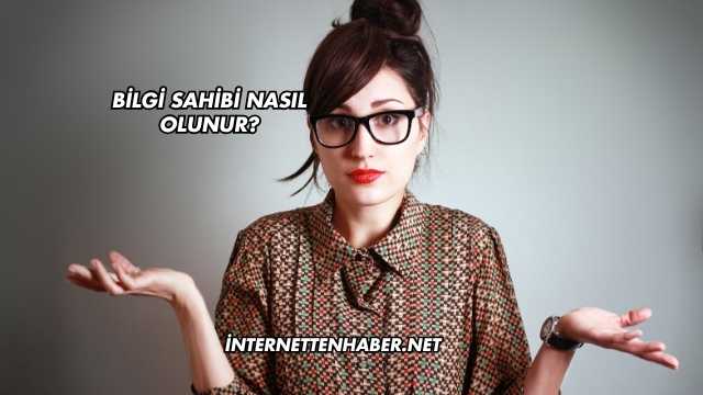 Bilgi Sahibi Nasıl Olunur?