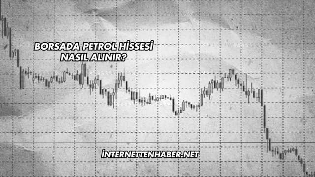 Borsada Petrol Hissesi Nasıl Alınır?