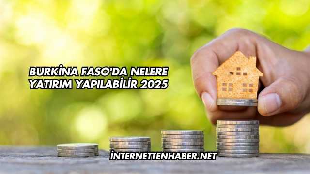 Burkina Faso'da Nelere Yatırım Yapılabilir 2025