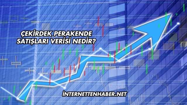 Çekirdek Perakende Satışları Verisi Nedir?