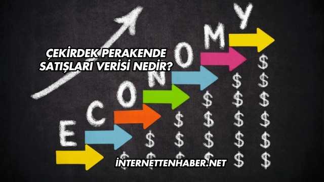 Çekirdek Perakende Satışları Verisi Nedir?