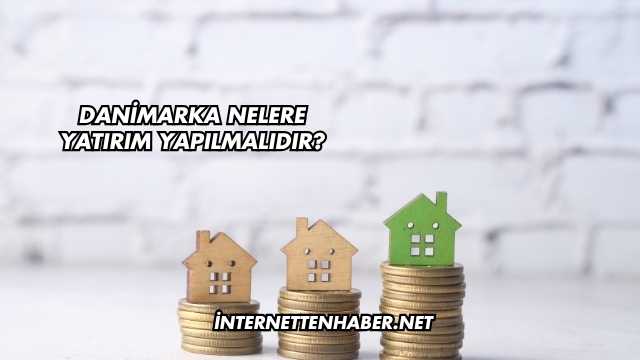 Danimarka Nelere Yatırım Yapılmalıdır?