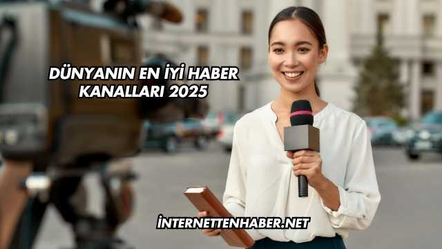 Dünyanın En İyi Haber Kanalları 2025