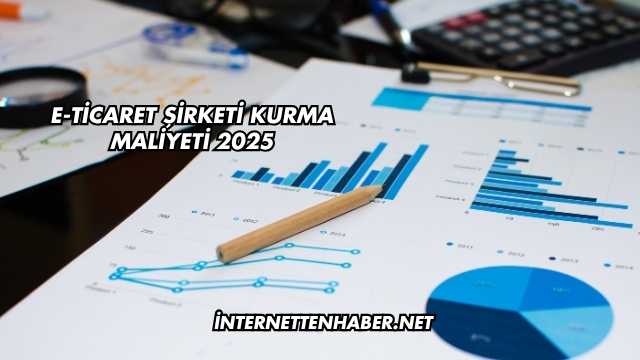 E-Ticaret Şirketi Kurma Maliyeti 2025