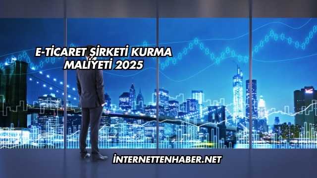 E-Ticaret Şirketi Kurma Maliyeti 2025