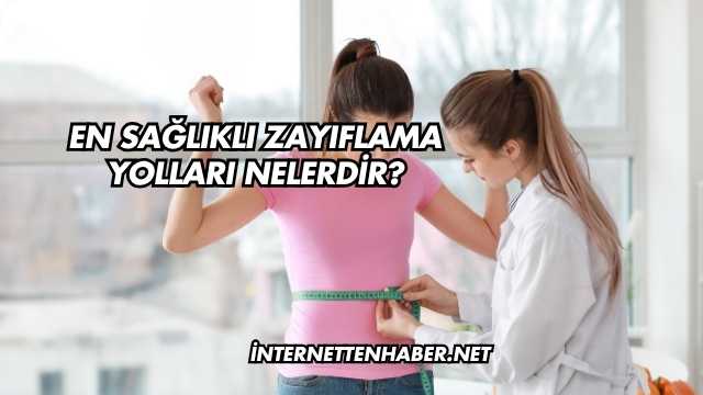 En Sağlıklı Zayıflama Yolları Nelerdir?
