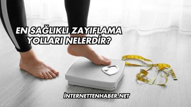 En Sağlıklı Zayıflama Yolları Nelerdir?