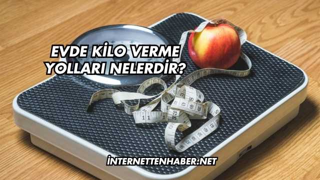 Evde Kilo Verme Yolları Nelerdir?