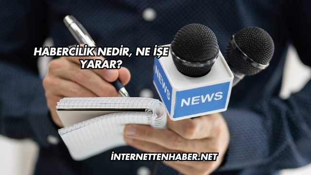 Habercilik Nedir, Ne İşe Yarar?