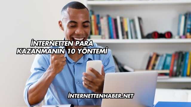 İnternetten Para Kazanmanın 10 Yöntemi