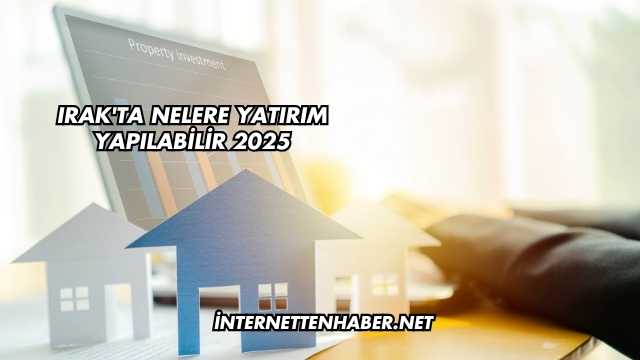 Irak'ta Nelere Yatırım Yapılabilir 2025