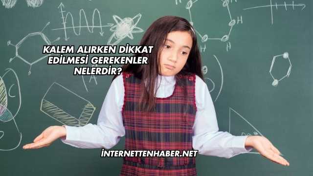 Kalem Alırken Dikkat Edilmesi Gerekenler Nelerdir?