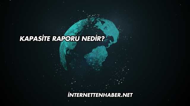 Kapasite Raporu Nedir?