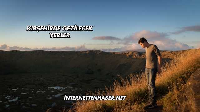 Kırşehirde Gezilecek Yerler