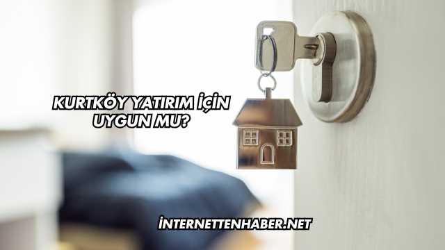 Kurtköy Yatırım İçin Uygun mu