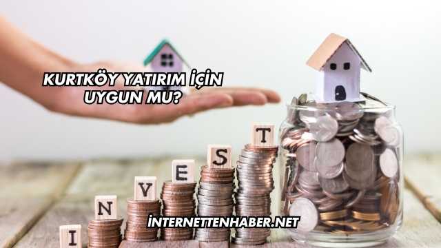 Kurtköy Yatırım İçin Uygun mu