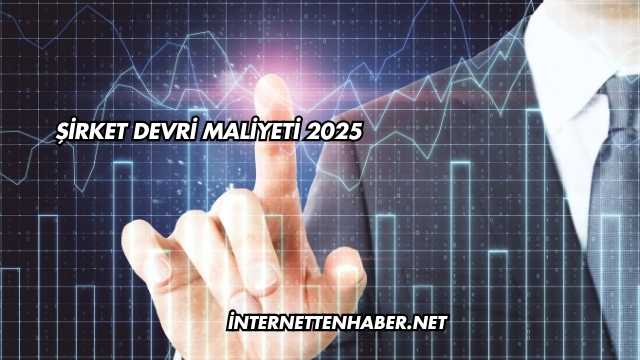 Şirket Devri Maliyeti 2025