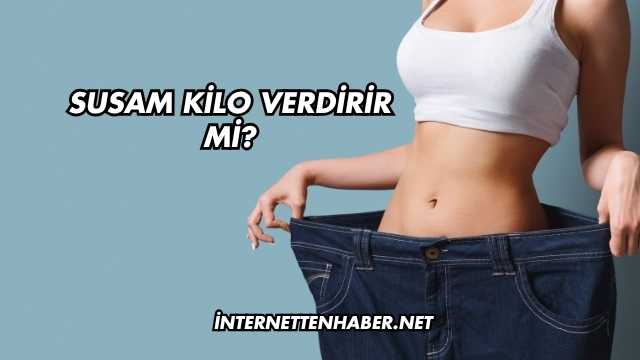 Susam Kilo Verdirir mi?