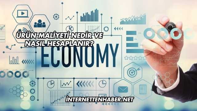 Ürün Maliyeti Nedir ve Nasıl Hesaplanır?