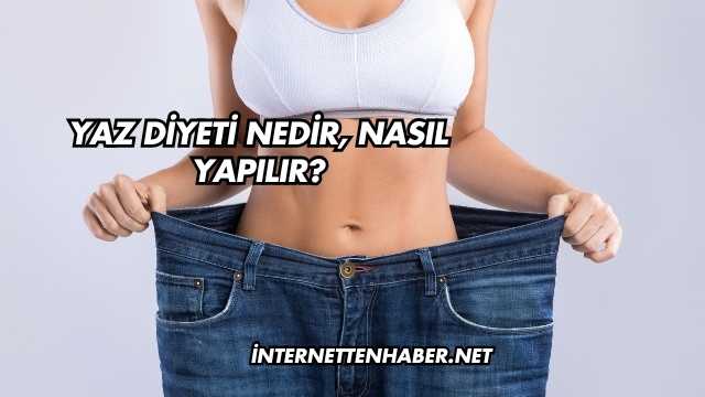 Yaz Diyeti Nedir, Nasıl Yapılır?