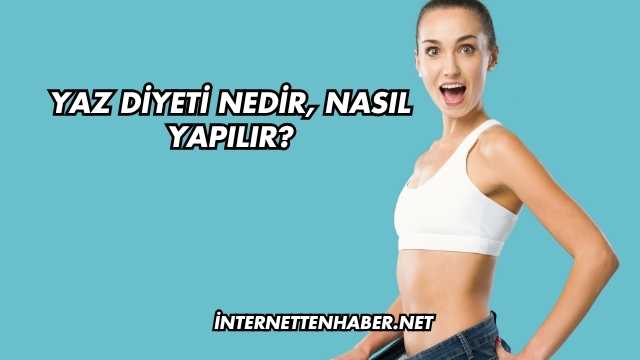 Yaz Diyeti Nedir, Nasıl Yapılır?