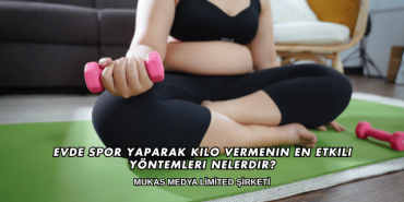 Evde Spor Yaparak Kilo Vermenin En Etkili Yöntemleri Nelerdir?