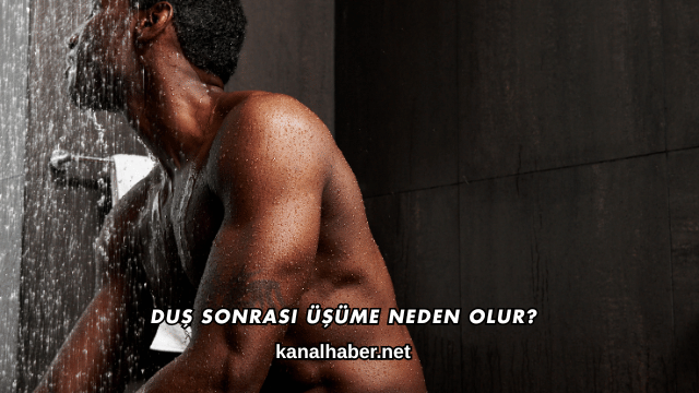 Duş Sonrası Üşüme Neden Olur?