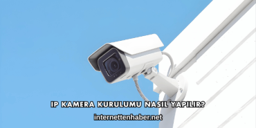 IP Kamera Kurulumu Nasıl Yapılır?