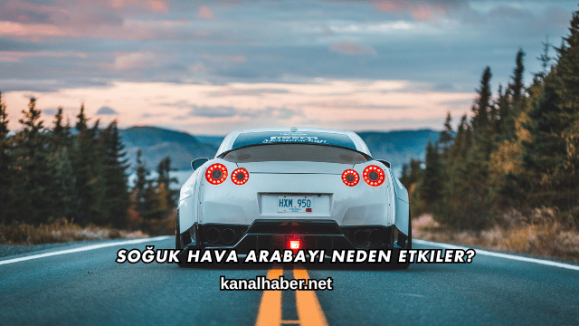 Soğuk Hava Arabayı Neden Etkiler?